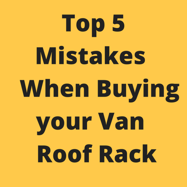 Top 5 Mistakes When Buying your Van Roof Rack